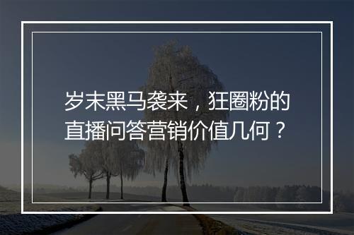 岁末黑马袭来，狂圈粉的直播问答营销价值几何？