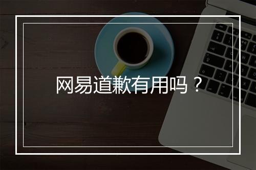 网易道歉有用吗？