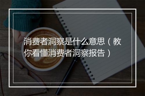 消费者洞察是什么意思（教你看懂消费者洞察报告）
