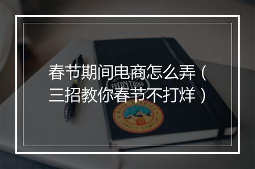 春节期间电商怎么弄（三招教你春节不打烊）