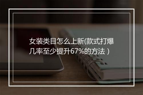 女装类目怎么上新(款式打爆几率至少提升67%的方法）