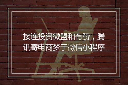 接连投资微盟和有赞，腾讯寄电商梦于微信小程序
