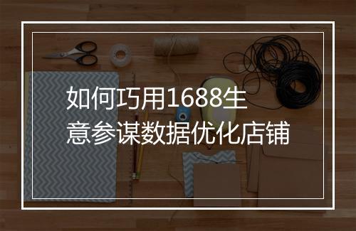 如何巧用1688生意参谋数据优化店铺