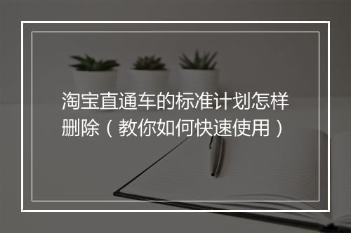 淘宝直通车的标准计划怎样删除（教你如何快速使用）
