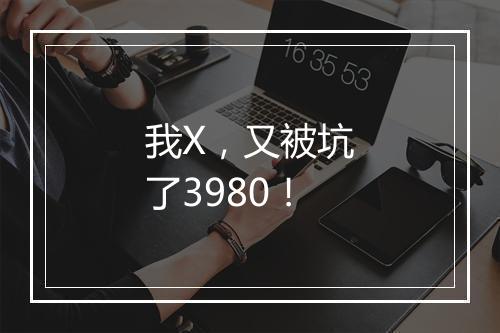 我X，又被坑了3980！