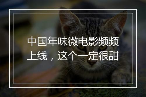中国年味微电影频频上线，这个一定很甜