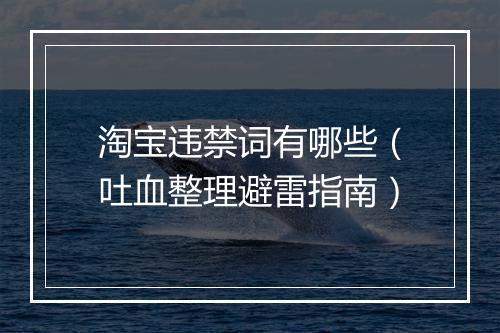 淘宝违禁词有哪些（吐血整理避雷指南）