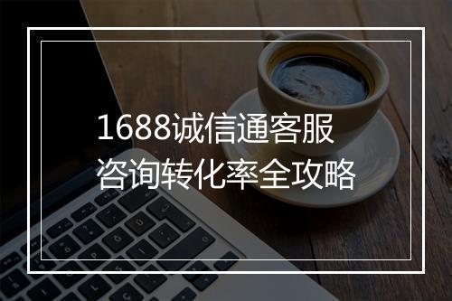 1688诚信通客服咨询转化率全攻略