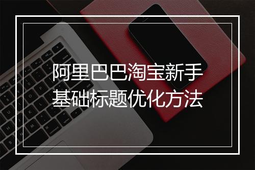 阿里巴巴淘宝新手基础标题优化方法