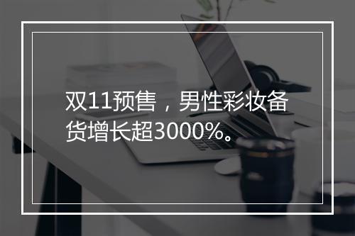 双11预售，男性彩妆备货增长超3000%。