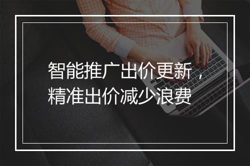 智能推广出价更新，精准出价减少浪费