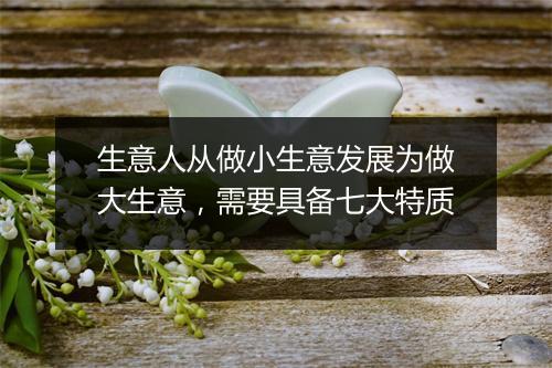 生意人从做小生意发展为做大生意，需要具备七大特质
