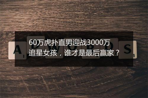 60万虎扑直男迎战3000万追星女孩，谁才是最后赢家？
