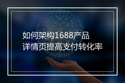 如何架构1688产品详情页提高支付转化率