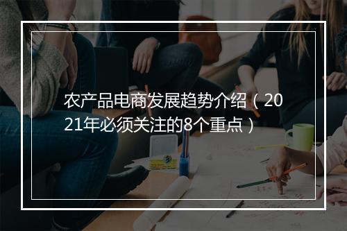 农产品电商发展趋势介绍（2021年必须关注的8个重点）