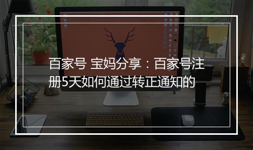 百家号 宝妈分享：百家号注册5天如何通过转正通知的