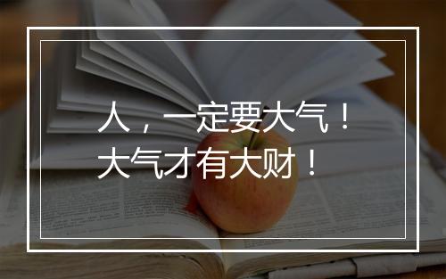 人，一定要大气！大气才有大财！