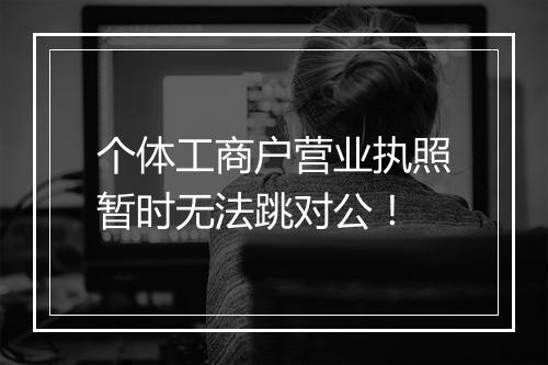 个体工商户营业执照暂时无法跳对公！