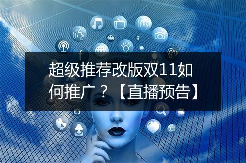 超级推荐改版双11如何推广？【直播预告】