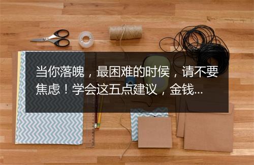 当你落魄，最困难的时侯，请不要焦虑！学会这五点建议，金钱自然来