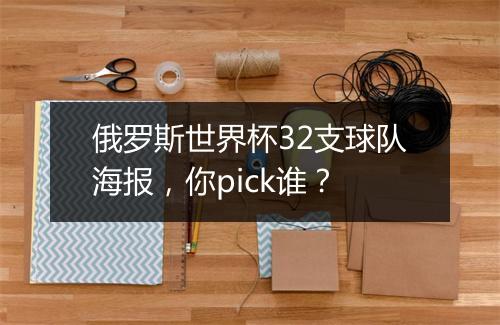 俄罗斯世界杯32支球队海报，你pick谁？