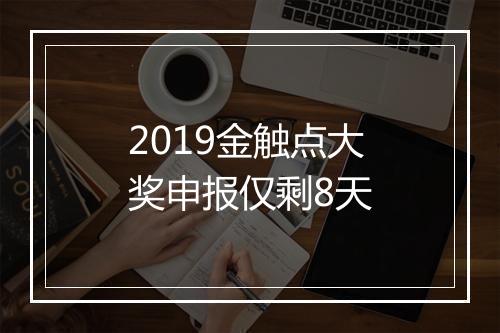 2019金触点大奖申报仅剩8天