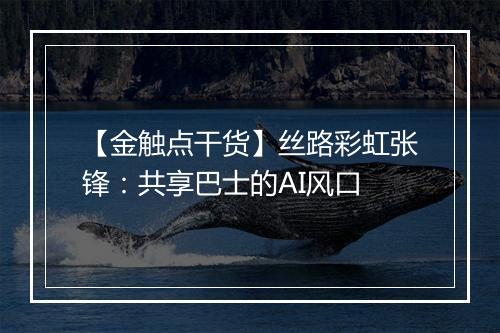 【金触点干货】丝路彩虹张锋：共享巴士的AI风口