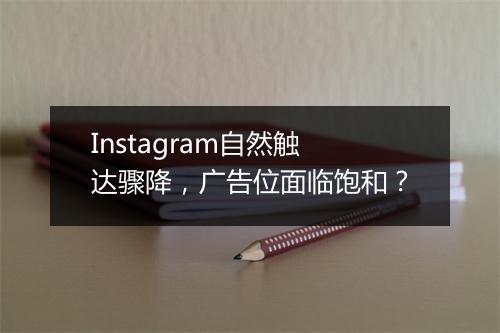 Instagram自然触达骤降，广告位面临饱和？
