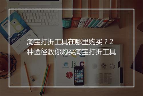 淘宝打折工具在哪里购买？2种途径教你购买淘宝打折工具