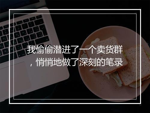 我偷偷潜进了一个卖货群，悄悄地做了深刻的笔录