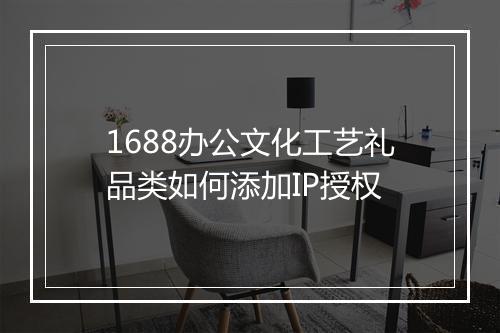 1688办公文化工艺礼品类如何添加IP授权