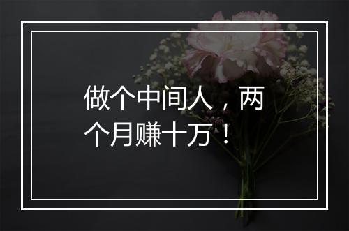 做个中间人，两个月赚十万！