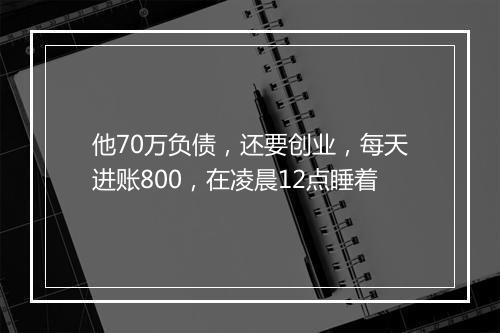 他70万负债，还要创业，每天进账800，在凌晨12点睡着