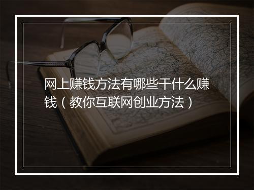 网上赚钱方法有哪些干什么赚钱（教你互联网创业方法）