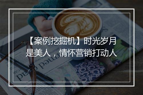 【案例挖掘机】时光岁月是美人，情怀营销打动人