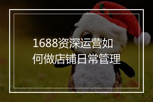 1688资深运营如何做店铺日常管理