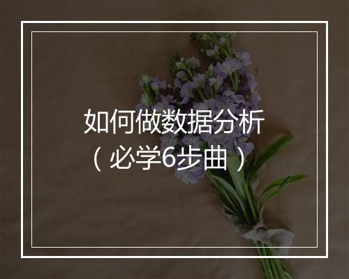如何做数据分析（必学6步曲）