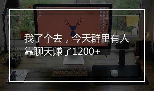 我了个去，今天群里有人靠聊天赚了1200+