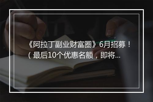 《阿拉丁副业财富圈》6月招募！（最后10个优惠名额，即将涨价）