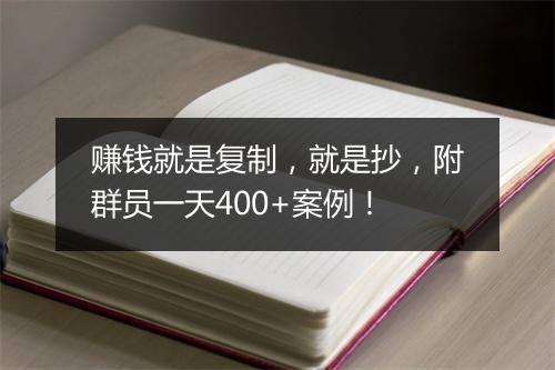 赚钱就是复制，就是抄，附群员一天400+案例！