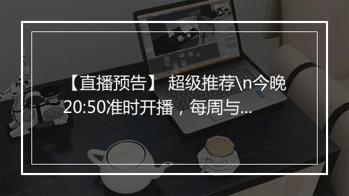 【直播预告】 超级推荐\n今晚20:50准时开播，每周与大家分享电商干货！