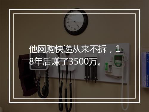 他网购快递从来不拆，18年后赚了3500万。