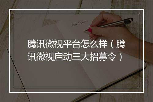 腾讯微视平台怎么样（腾讯微视启动三大招募令）