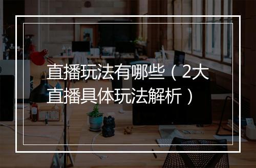 直播玩法有哪些（2大直播具体玩法解析）