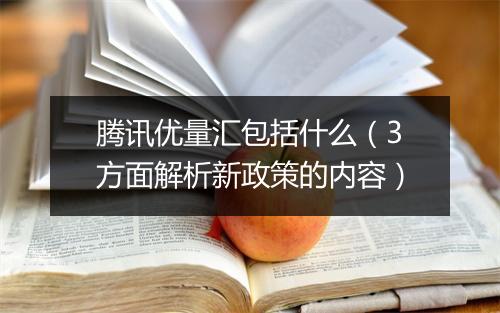 腾讯优量汇包括什么（3方面解析新政策的内容）