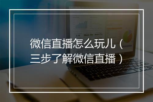 微信直播怎么玩儿（三步了解微信直播）