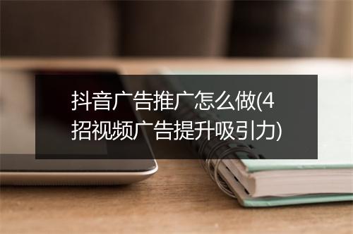 抖音广告推广怎么做(4招视频广告提升吸引力)