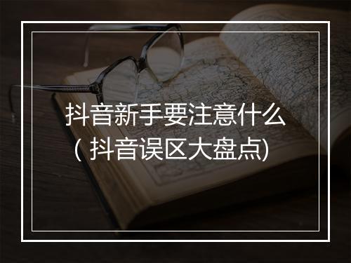 抖音新手要注意什么（抖音误区大盘点)