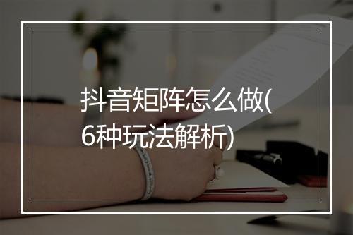 抖音矩阵怎么做(6种玩法解析)