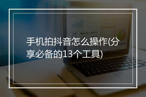 手机拍抖音怎么操作(分享必备的13个工具)
